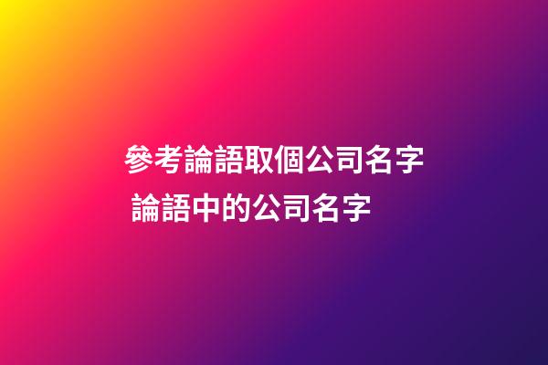 參考論語取個公司名字 論語中的公司名字-第1張-公司起名-玄機派